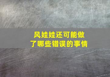 风娃娃还可能做了哪些错误的事情