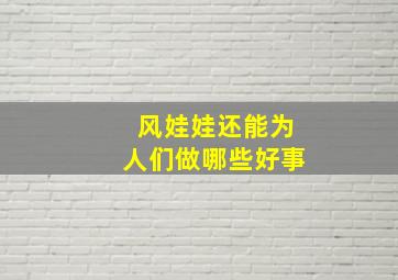 风娃娃还能为人们做哪些好事