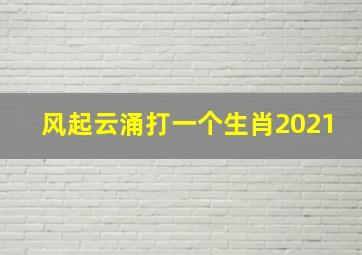 风起云涌打一个生肖2021