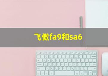 飞傲fa9和sa6