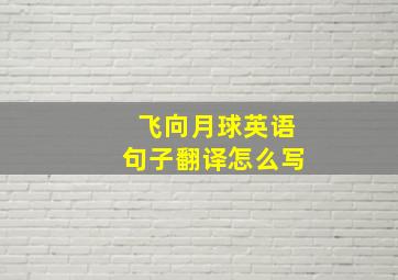 飞向月球英语句子翻译怎么写