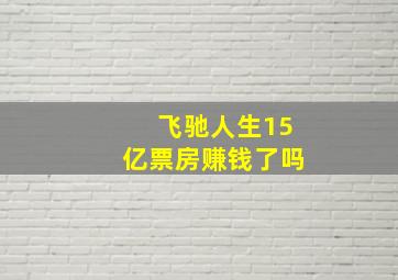 飞驰人生15亿票房赚钱了吗