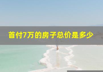 首付7万的房子总价是多少