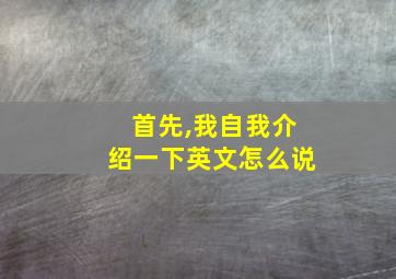 首先,我自我介绍一下英文怎么说