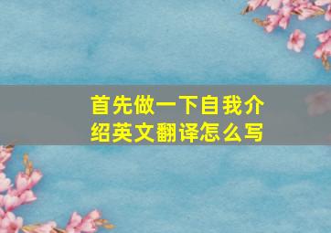 首先做一下自我介绍英文翻译怎么写