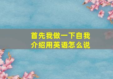 首先我做一下自我介绍用英语怎么说