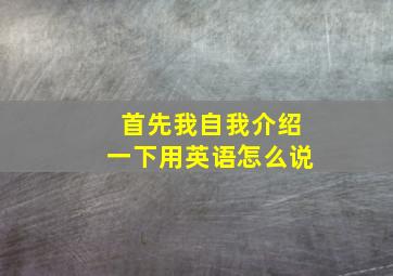 首先我自我介绍一下用英语怎么说