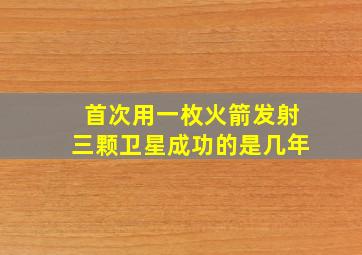 首次用一枚火箭发射三颗卫星成功的是几年