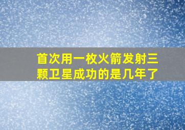 首次用一枚火箭发射三颗卫星成功的是几年了