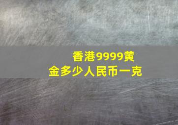 香港9999黄金多少人民币一克