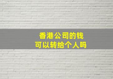 香港公司的钱可以转给个人吗