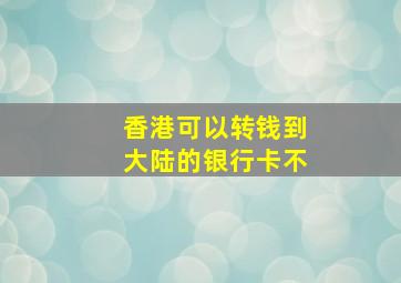 香港可以转钱到大陆的银行卡不