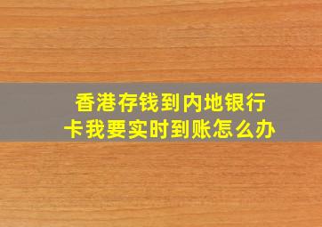 香港存钱到内地银行卡我要实时到账怎么办