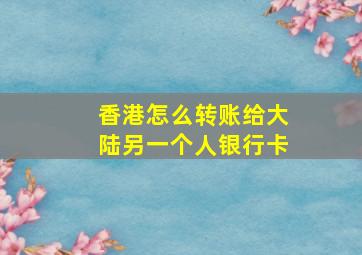 香港怎么转账给大陆另一个人银行卡