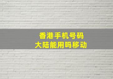 香港手机号码大陆能用吗移动