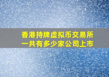 香港持牌虚拟币交易所一共有多少家公司上市