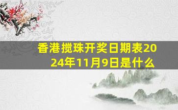 香港搅珠开奖日期表2024年11月9日是什么