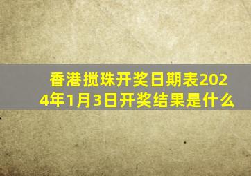 香港搅珠开奖日期表2024年1月3日开奖结果是什么