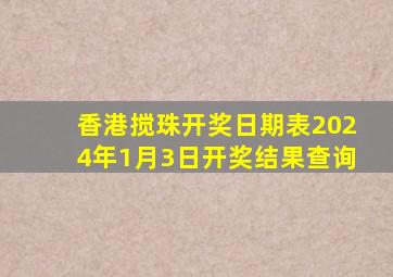 香港搅珠开奖日期表2024年1月3日开奖结果查询