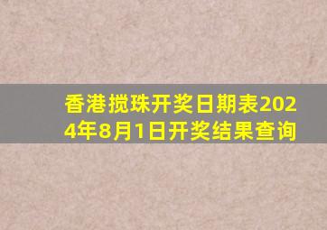 香港搅珠开奖日期表2024年8月1日开奖结果查询