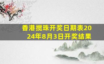 香港搅珠开奖日期表2024年8月3日开奖结果