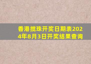 香港搅珠开奖日期表2024年8月3日开奖结果查询