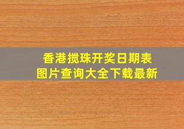 香港搅珠开奖日期表图片查询大全下载最新