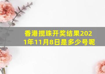 香港搅珠开奖结果2021年11月8日是多少号呢