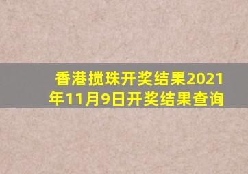 香港搅珠开奖结果2021年11月9日开奖结果查询