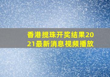 香港搅珠开奖结果2021最新消息视频播放