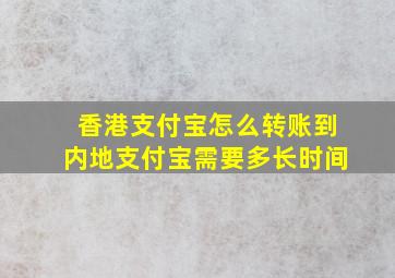 香港支付宝怎么转账到内地支付宝需要多长时间