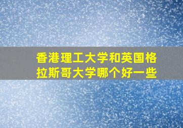 香港理工大学和英国格拉斯哥大学哪个好一些