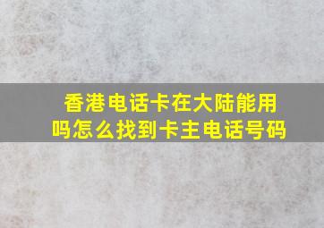 香港电话卡在大陆能用吗怎么找到卡主电话号码