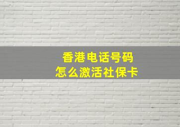 香港电话号码怎么激活社保卡