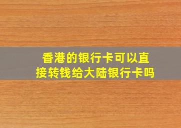 香港的银行卡可以直接转钱给大陆银行卡吗