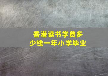 香港读书学费多少钱一年小学毕业