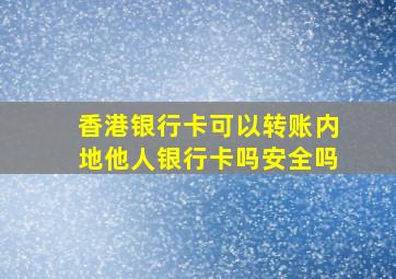 香港银行卡可以转账内地他人银行卡吗安全吗