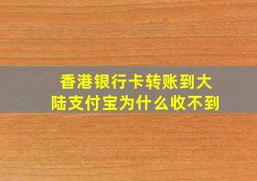 香港银行卡转账到大陆支付宝为什么收不到