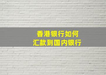 香港银行如何汇款到国内银行