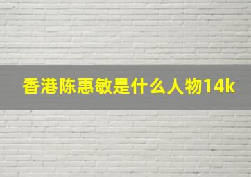 香港陈惠敏是什么人物14k