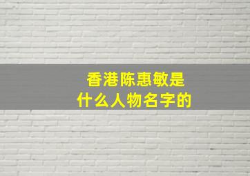 香港陈惠敏是什么人物名字的