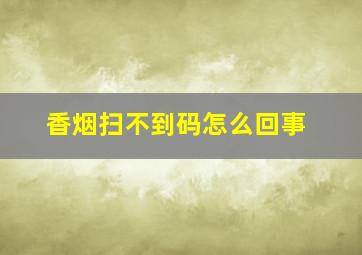 香烟扫不到码怎么回事