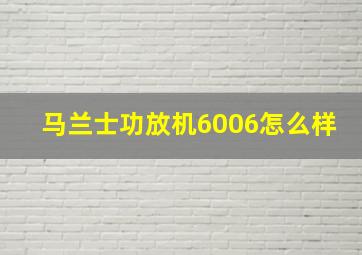 马兰士功放机6006怎么样