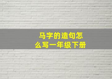 马字的造句怎么写一年级下册