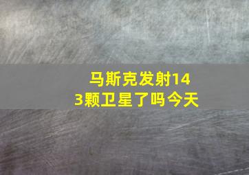 马斯克发射143颗卫星了吗今天