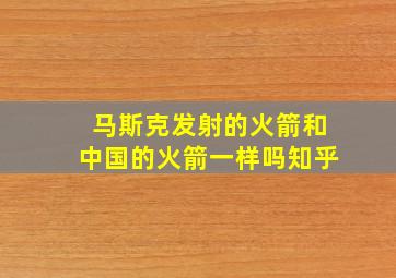 马斯克发射的火箭和中国的火箭一样吗知乎