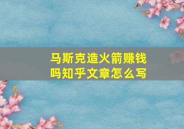 马斯克造火箭赚钱吗知乎文章怎么写