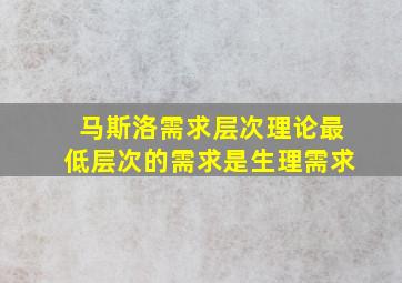 马斯洛需求层次理论最低层次的需求是生理需求