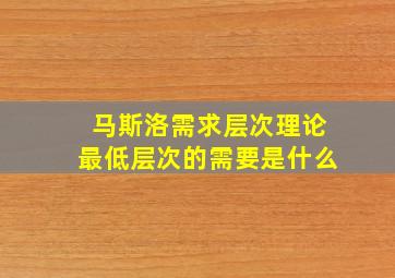 马斯洛需求层次理论最低层次的需要是什么