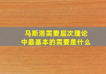 马斯洛需要层次理论中最基本的需要是什么